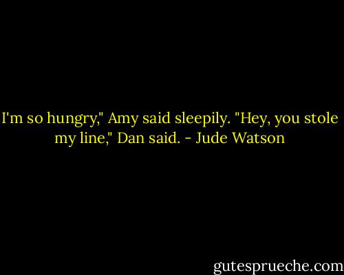 I'm so hungry," Amy said sleepily.<br />"Hey, you stole my line," Dan said. - Jude Watson