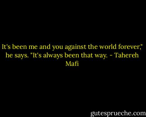 It's been me and you against the world forever," he says. "It's always been that way. - Tahereh Mafi