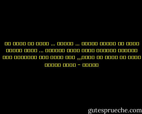 وضعت في قدمي، حذائي ... ومضيت ... وبعد ما يقرب من اربعين يوماً، ينمو شعرك قليلاً ... ولكن وجهك، يصبح لا مأوى له أبدا,,, إنك تمشي به، متشرداً طول الوقت - معين بسيسو