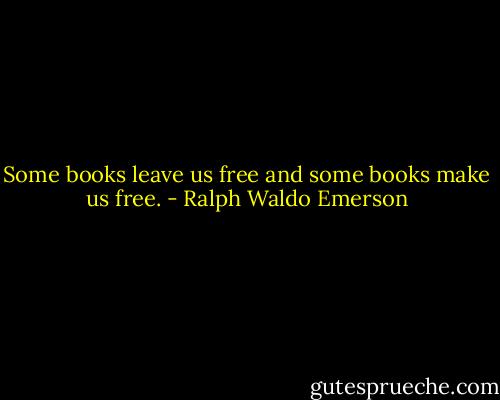 Some books leave us free and some books make us free. - Ralph Waldo Emerson