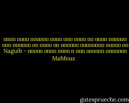 استطيع الآن أن أحزن على الحب الضائع ببال رائق لا تعكره المخاوف، أستطيع أن انهل من العذاب حتى أستنفذه وأتحرر منه ، وانى بذلك لخبير - Naguib Mahfouz