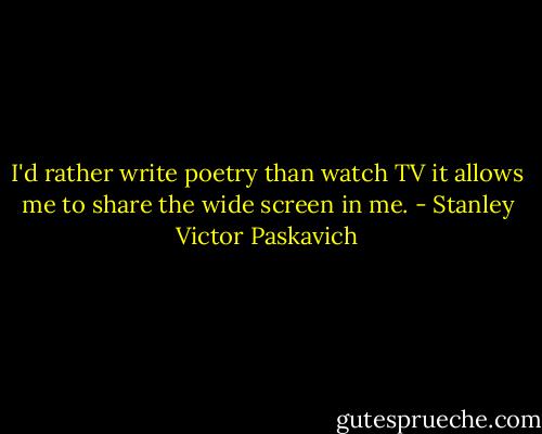 I'd rather write poetry than watch TV it allows me to share the wide screen in me. - Stanley Victor Paskavich