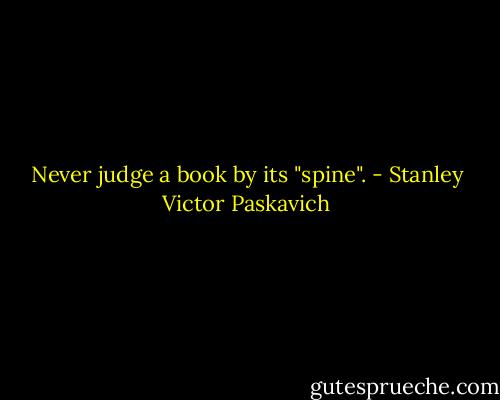 Never judge a book by its "spine". - Stanley Victor Paskavich