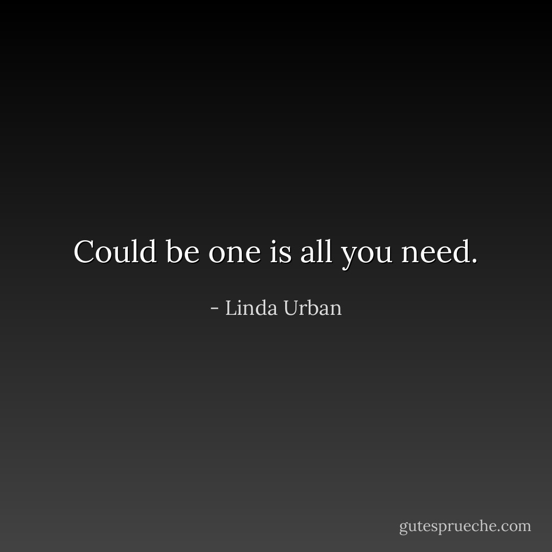 Could be one is all you need. - Linda Urban