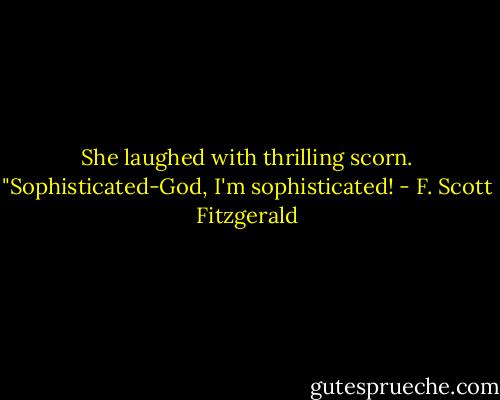 She laughed with thrilling scorn. "Sophisticated-God, I'm sophisticated! - F. Scott Fitzgerald