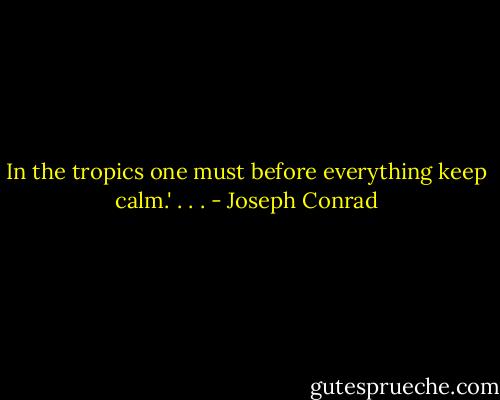 In the tropics one must before<br />everything keep calm.' . . . - Joseph Conrad
