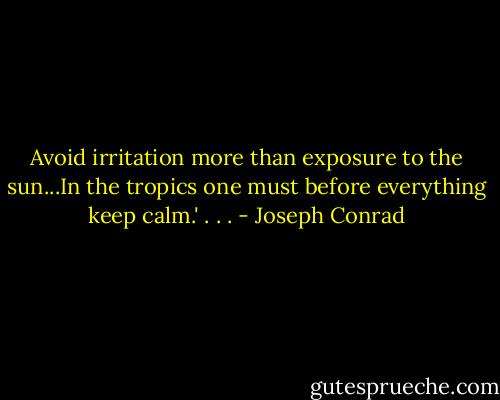 Avoid irritation more than exposure to the sun...In the tropics one must before everything keep calm.' . . . - Joseph Conrad