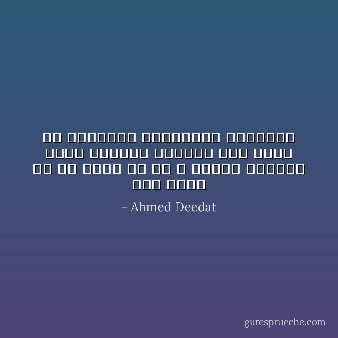 ليس هناك ما هو أسمى من حب الله ومحبة الإنسان لأخيه الإنسان القائم على أساس من الاعتراف بالحقائق الخالدة - Ahmed Deedat