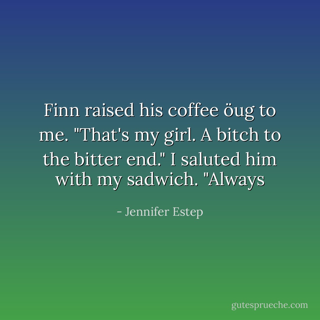 Finn raised his coffee öug to me. "That's my girl. A bitch to the bitter end."<br />I saluted him with my sadwich. "Always - Jennifer Estep