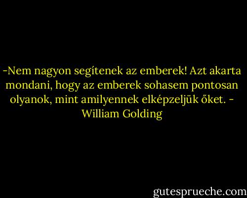 -Nem nagyon segítenek az emberek!<br />Azt akarta mondani, hogy az emberek sohasem pontosan olyanok, mint amilyennek elképzeljük őket. - William Golding
