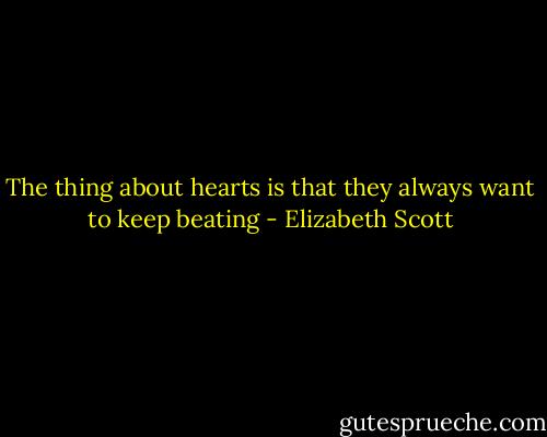 The thing about hearts is that they always want to keep beating - Elizabeth Scott