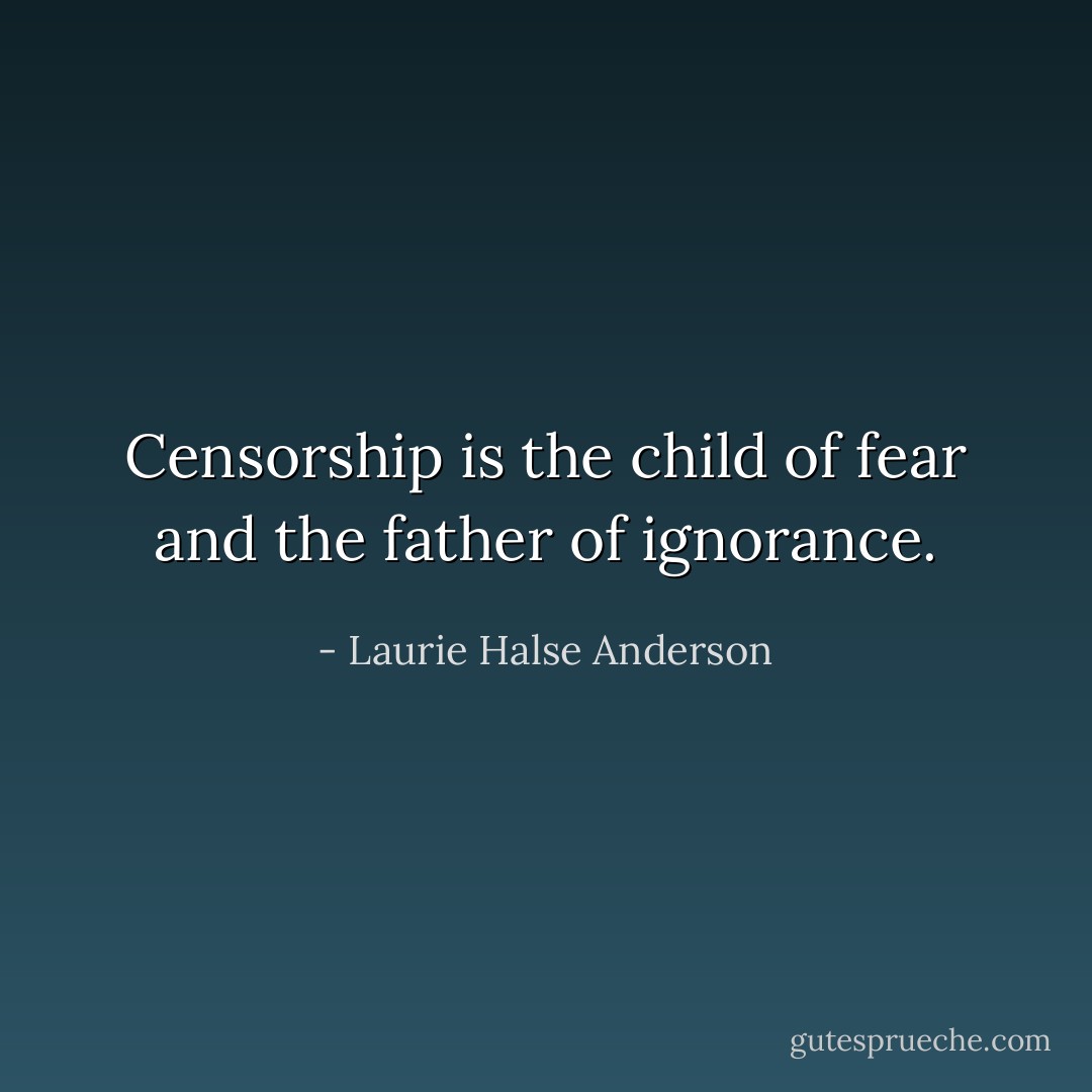 Censorship is the child of fear and the father of ignorance. - Laurie Halse Anderson