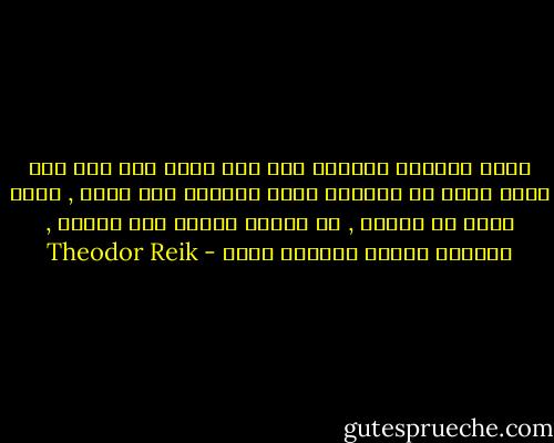 الحب لايكون ممكناً إلا حين تعزو إلى شخص آخر قيمة أسمى من القيمة التى تعزوها إلى ذاتك , وحين تراه أو تراها , من نواحٍ محدده على الأقل , بمثابة شخصية متفوقة عليك - Theodor Reik