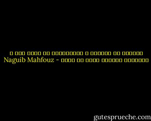 الحاضر ما نعانيه ، والمستقبل ما نأمل فيه ، والماضي مانحبه عدلا او ظلما - Naguib Mahfouz