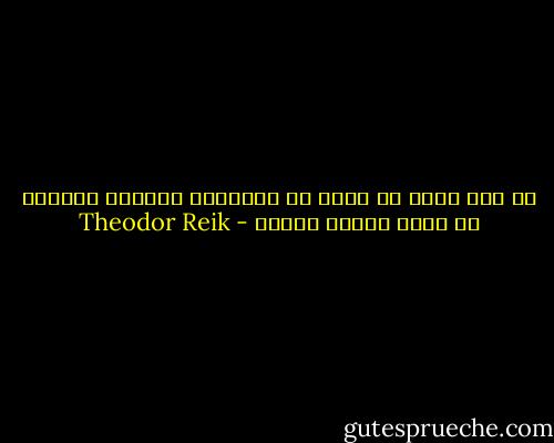 من ليس لديه ما يكفي من الشجاعة والثقة بالنفس لن يكسب عاطفة الآخر - Theodor Reik