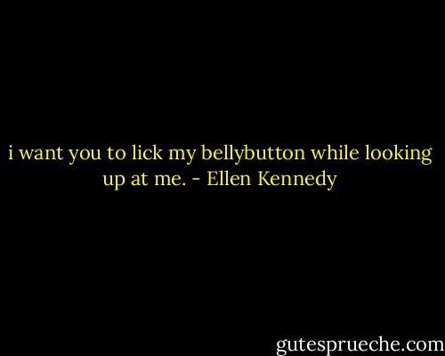 i want you to lick my bellybutton while looking up at me. - Ellen Kennedy