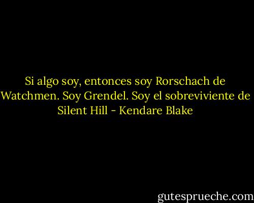 Si algo soy, entonces soy Rorschach de Watchmen. Soy Grendel. Soy el sobreviviente de Silent Hill - Kendare Blake