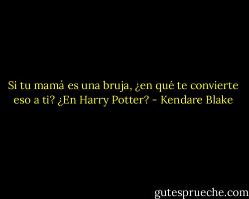 Si tu mamá es una bruja, ¿en qué te convierte eso a ti? ¿En Harry Potter? - Kendare Blake