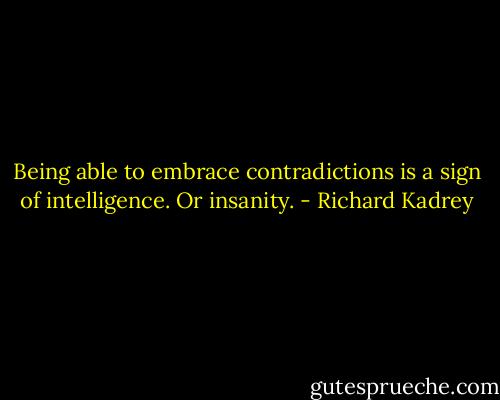Being able to embrace contradictions is a sign of intelligence.<br />Or insanity. - Richard Kadrey