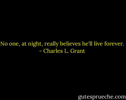 No one, at night, really believes he'll live forever. - Charles L. Grant