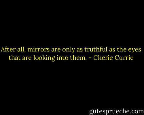 After all, mirrors are only as truthful as the eyes that are looking into them. - Cherie Currie