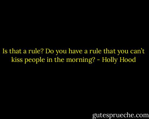 Is that a rule? Do you have a rule that you can’t kiss people in the morning? - Holly Hood