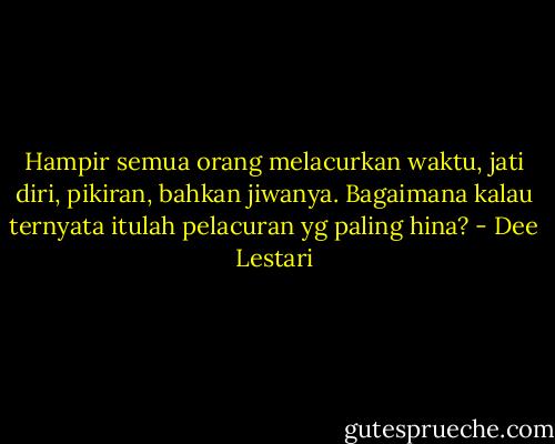 Hampir semua orang melacurkan waktu, jati diri, pikiran, bahkan jiwanya. Bagaimana kalau ternyata itulah pelacuran yg paling hina? - Dee Lestari