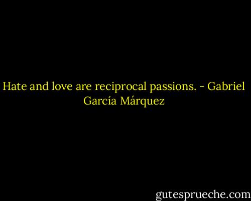 Hate and love are reciprocal passions. - Gabriel García Márquez