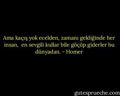 Ama kaçış yok ecelden, zamanı geldiğinde her insan,<br /> en sevgili kullar bile göçüp giderler bu dünyadan. - Homer