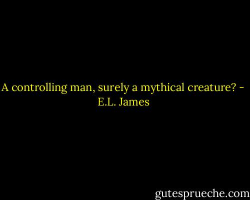 A controlling man, surely a mythical creature? - E.L. James