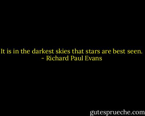 It is in the darkest skies that stars are best seen. - Richard Paul Evans