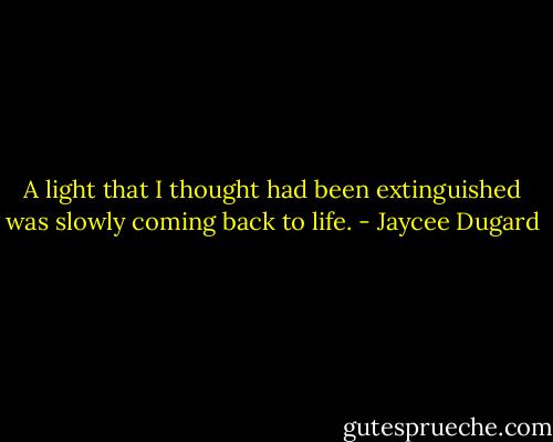 A light that I thought had been extinguished was slowly coming back to life. - Jaycee Dugard