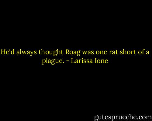He'd always thought Roag was one rat short of a plague. - Larissa Ione