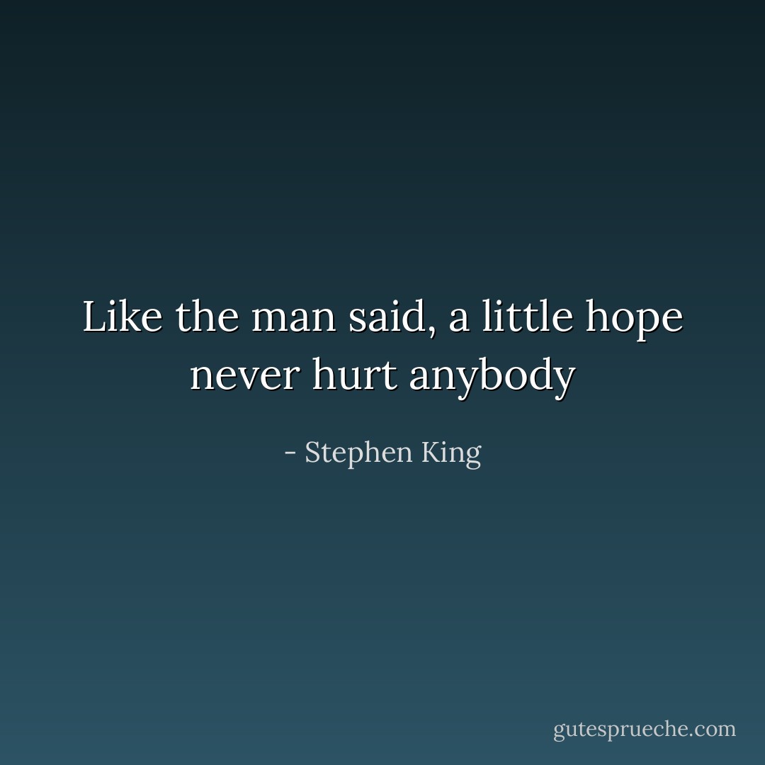 Like the man said, a little hope never hurt anybody - Stephen King