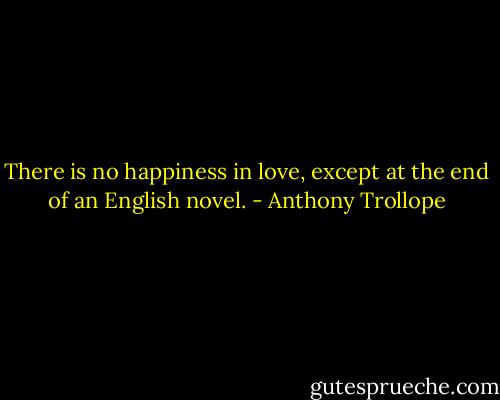 There is no happiness in love, except at the end of an English novel. - Anthony Trollope