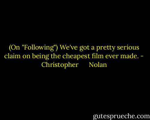 (On "Following") We've got a pretty serious claim on being the cheapest film ever made. - Christopher      Nolan