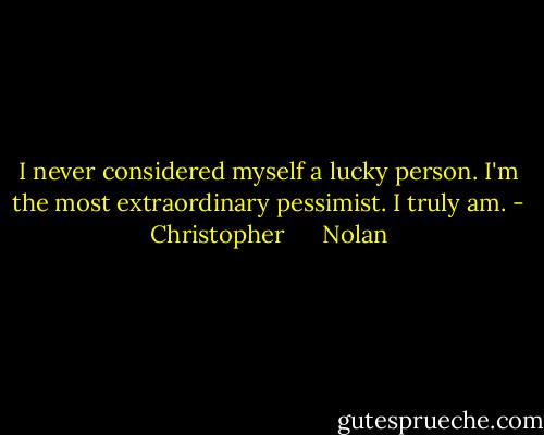 I never considered myself a lucky person. I'm the most extraordinary pessimist. I truly am. - Christopher      Nolan