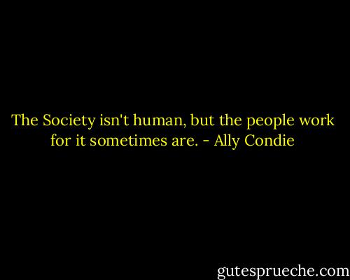 The Society isn't human, but the people work for it sometimes are. - Ally Condie