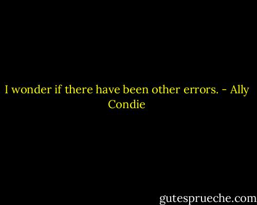 I wonder if there have been other errors. - Ally Condie