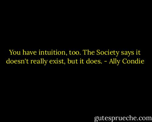 You have intuition, too. The Society says it doesn't really exist, but it does. - Ally Condie