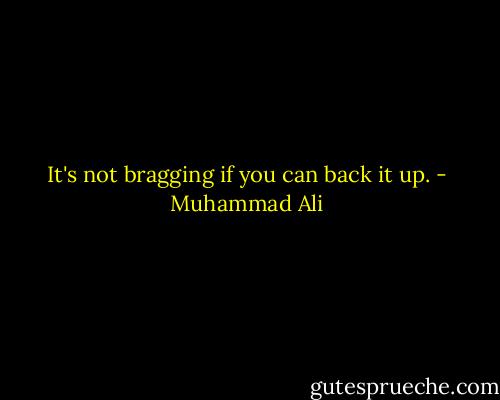 It's not bragging if you can back it up. - Muhammad Ali