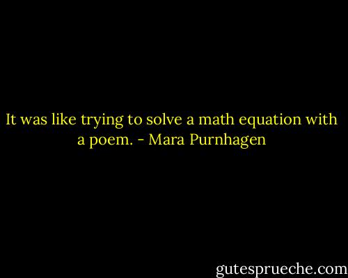 It was like trying to solve a math equation with a poem. - Mara Purnhagen