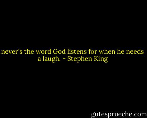 never's the word God listens for when he needs a laugh. - Stephen King