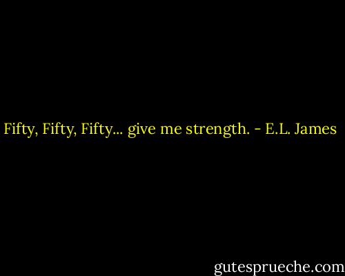 Fifty, Fifty, Fifty... give me strength. - E.L. James