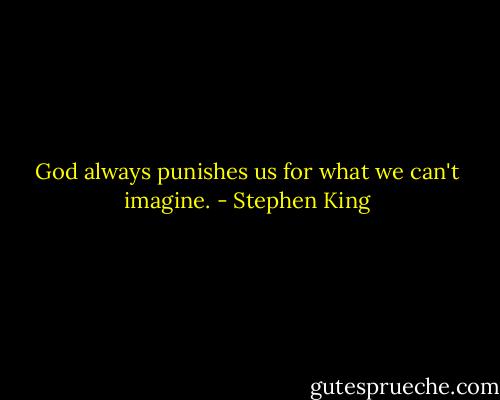 God always punishes us for what we can't imagine. - Stephen King