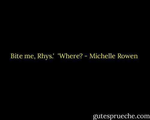 Bite me, Rhys.'<br /><br />'Where? - Michelle Rowen