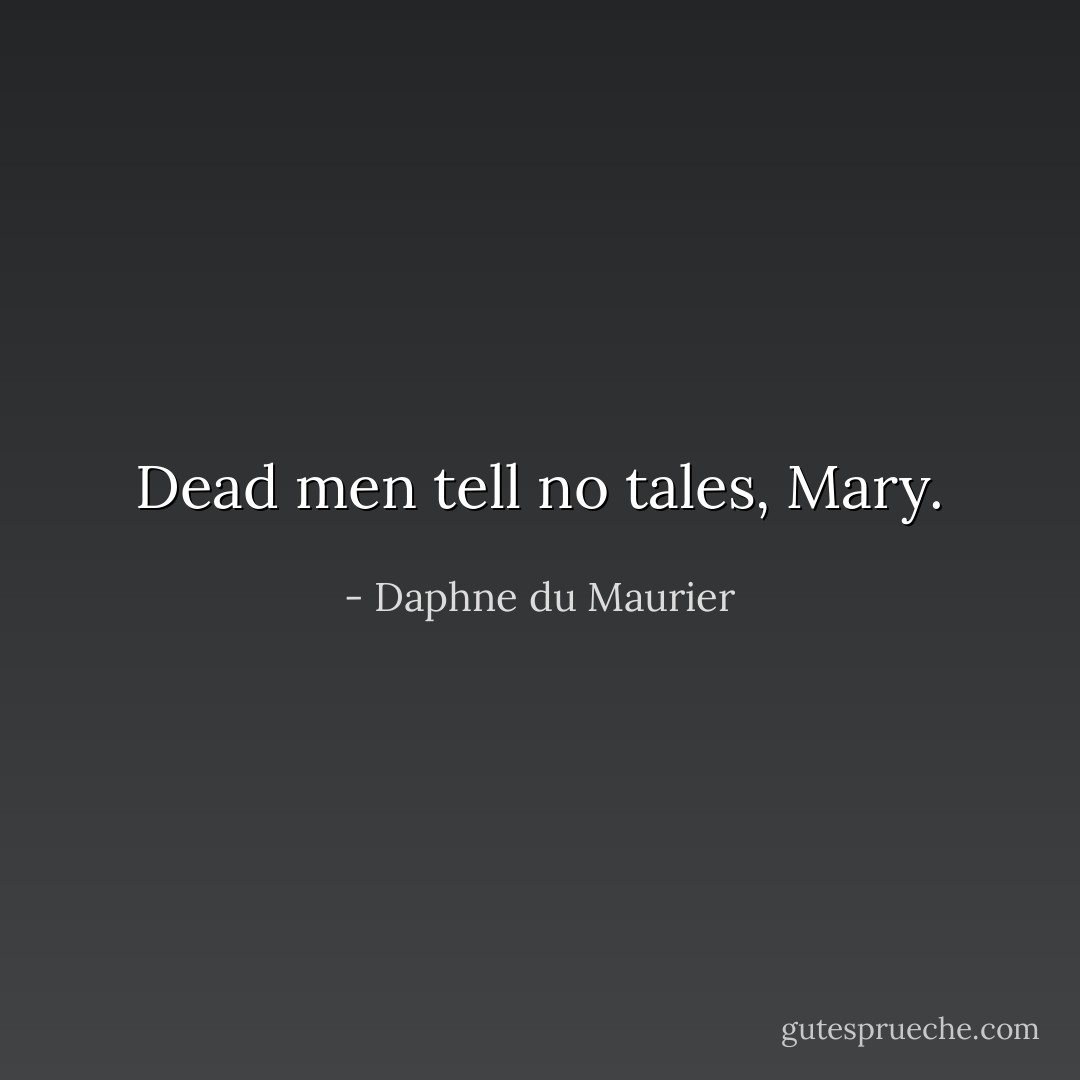Dead men tell no tales, Mary. - Daphne du Maurier