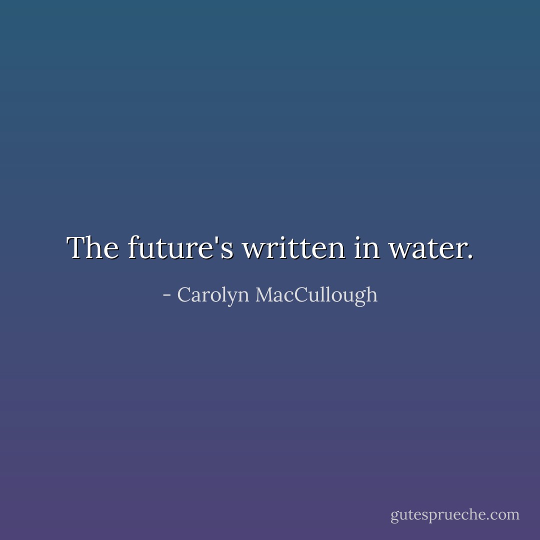The future's written in water. - Carolyn MacCullough
