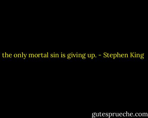 the only mortal sin is giving up. - Stephen King