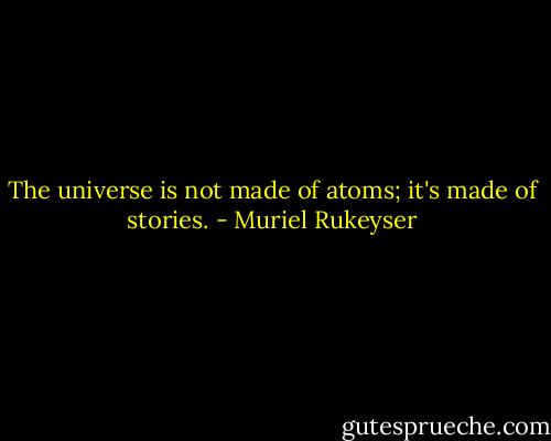 The universe is not made of atoms; it's made of stories. - Muriel Rukeyser